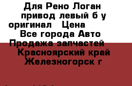 Для Рено Логан1 привод левый б/у оригинал › Цена ­ 4 000 - Все города Авто » Продажа запчастей   . Красноярский край,Железногорск г.